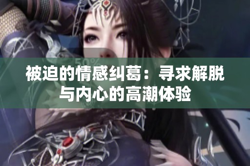 被迫的情感纠葛：寻求解脱与内心的高潮体验