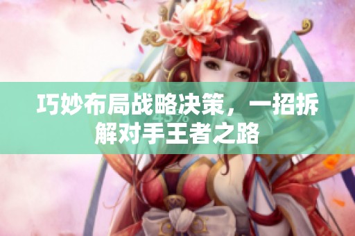巧妙布局战略决策，一招拆解对手王者之路