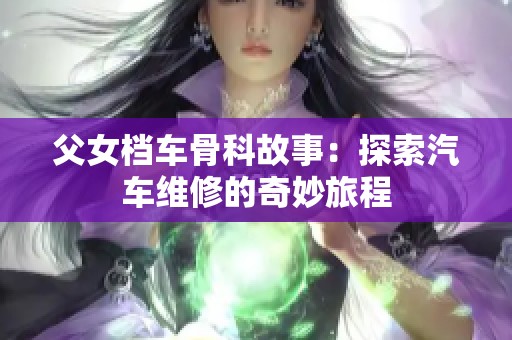 父女档车骨科故事：探索汽车维修的奇妙旅程
