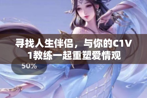 寻找人生伴侣，与你的C1V1教练一起重塑爱情观