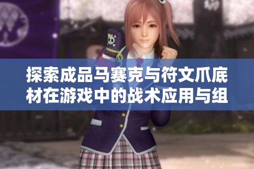 探索成品马赛克与符文爪底材在游戏中的战术应用与组合分析