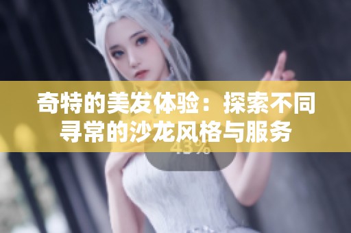 奇特的美发体验：探索不同寻常的沙龙风格与服务