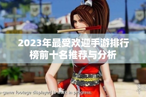 2023年最受欢迎手游排行榜前十名推荐与分析