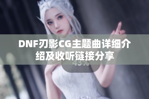 DNF刃影CG主题曲详细介绍及收听链接分享