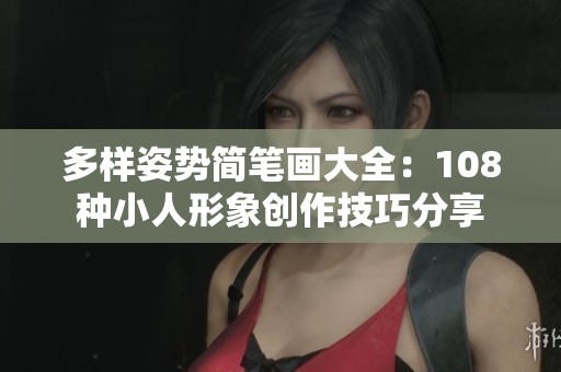 多样姿势简笔画大全：108种小人形象创作技巧分享