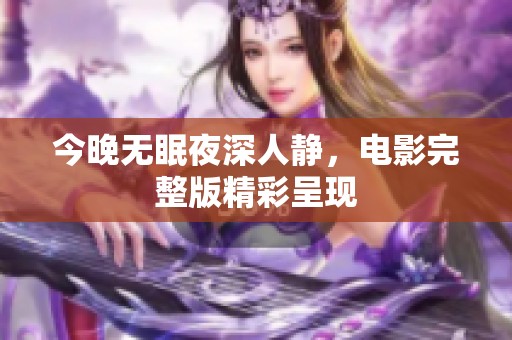 今晚无眠夜深人静，电影完整版精彩呈现
