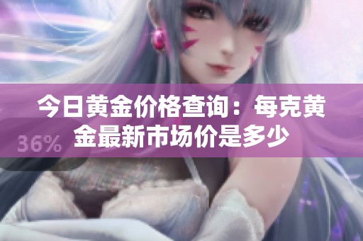 今日黄金价格查询：每克黄金最新市场价是多少