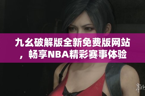 九幺破解版全新免费版网站，畅享NBA精彩赛事体验