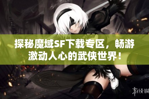 探秘魔域SF下载专区，畅游激动人心的武侠世界！
