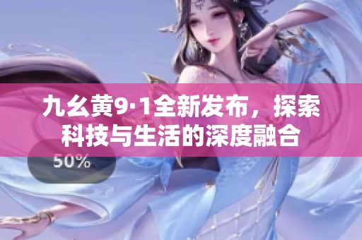 九幺黄9·1全新发布，探索科技与生活的深度融合