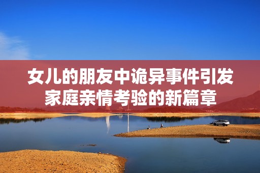 女儿的朋友中诡异事件引发家庭亲情考验的新篇章