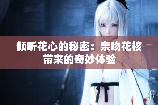 倾听花心的秘密：亲吻花核带来的奇妙体验