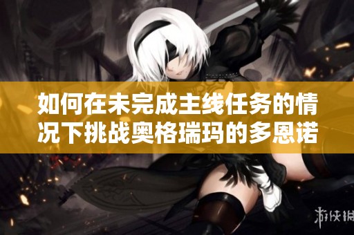 如何在未完成主线任务的情况下挑战奥格瑞玛的多恩诺嘉尔