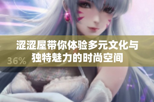 涩涩屋带你体验多元文化与独特魅力的时尚空间