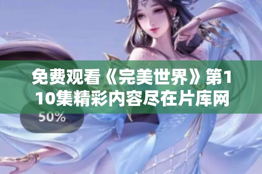 免费观看《完美世界》第110集精彩内容尽在片库网