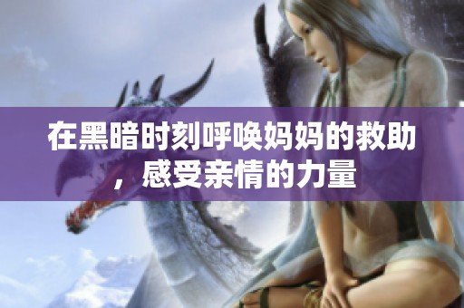 在黑暗时刻呼唤妈妈的救助，感受亲情的力量