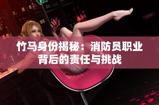 竹马身份揭秘：消防员职业背后的责任与挑战