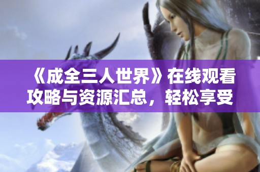 《成全三人世界》在线观看攻略与资源汇总，轻松享受精彩内容