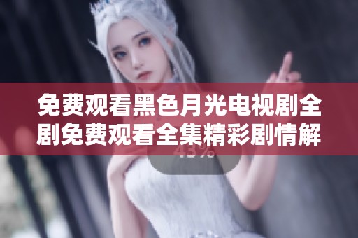 免费观看黑色月光电视剧全剧免费观看全集精彩剧情解析