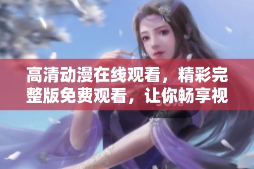 高清动漫在线观看，精彩完整版免费观看，让你畅享视觉盛宴