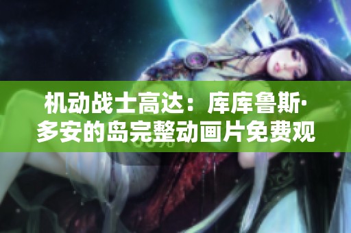 机动战士高达：库库鲁斯·多安的岛完整动画片免费观看方案