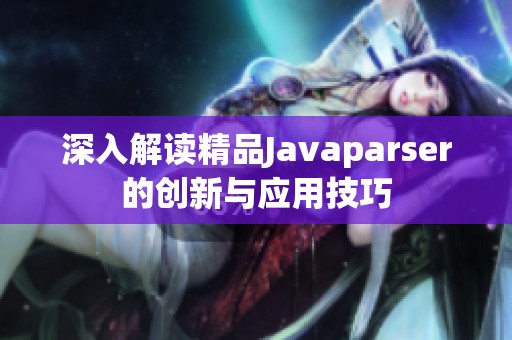 深入解读精品Javaparser的创新与应用技巧