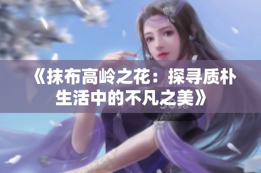 《抹布高岭之花：探寻质朴生活中的不凡之美》