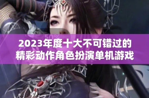 2023年度十大不可错过的精彩动作角色扮演单机游戏推荐