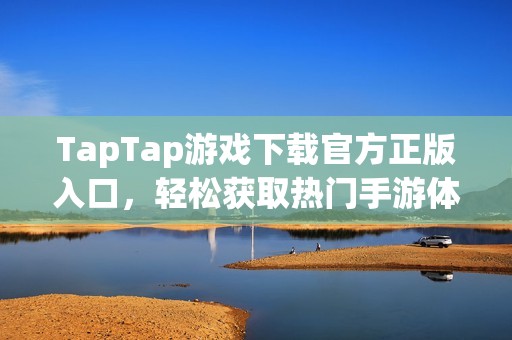 TapTap游戏下载官方正版入口，轻松获取热门手游体验