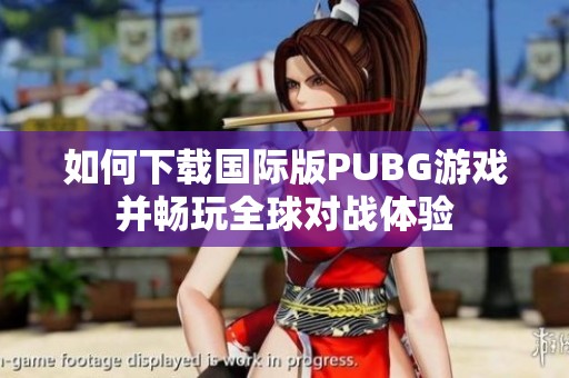 如何下载国际版PUBG游戏并畅玩全球对战体验