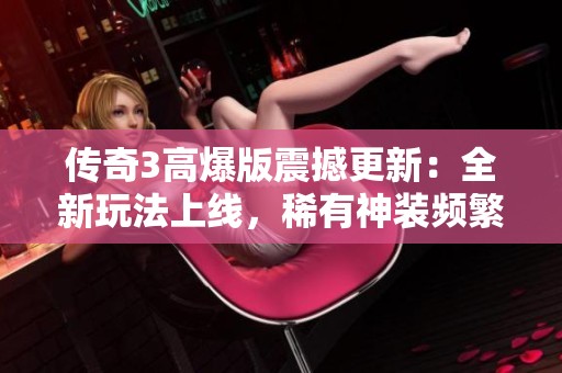 传奇3高爆版震撼更新：全新玩法上线，稀有神装频繁掉落！