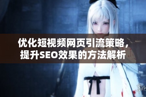 优化短视频网页引流策略，提升SEO效果的方法解析