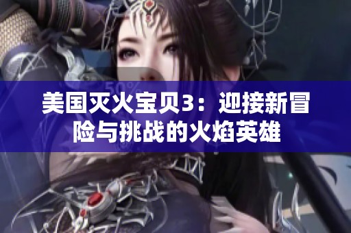 美国灭火宝贝3：迎接新冒险与挑战的火焰英雄