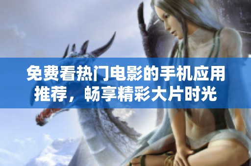 免费看热门电影的手机应用推荐，畅享精彩大片时光