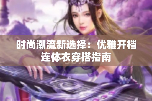 时尚潮流新选择：优雅开档连体衣穿搭指南