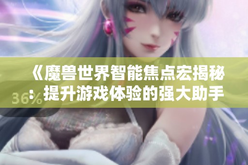 《魔兽世界智能焦点宏揭秘：提升游戏体验的强大助手》