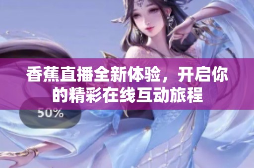 香蕉直播全新体验，开启你的精彩在线互动旅程
