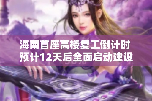 海南首座高楼复工倒计时 预计12天后全面启动建设