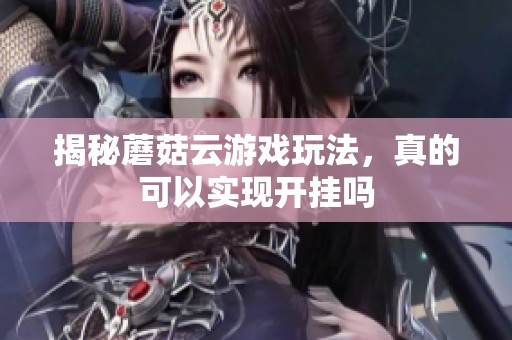 揭秘蘑菇云游戏玩法，真的可以实现开挂吗