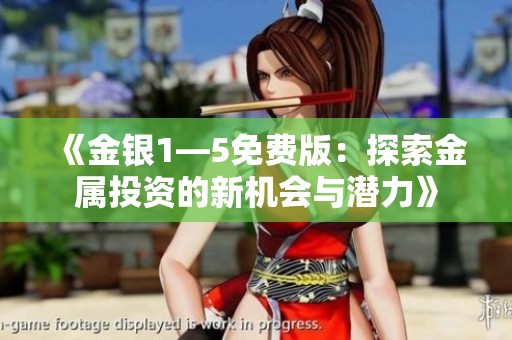 《金银1—5免费版：探索金属投资的新机会与潜力》