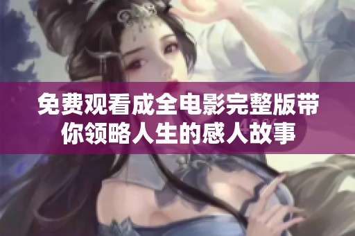 免费观看成全电影完整版带你领略人生的感人故事