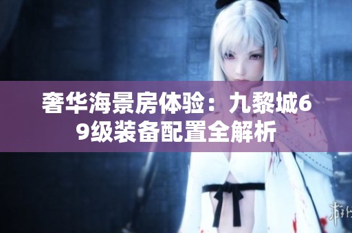 奢华海景房体验：九黎城69级装备配置全解析