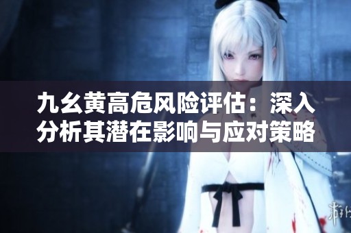 九幺黄高危风险评估：深入分析其潜在影响与应对策略