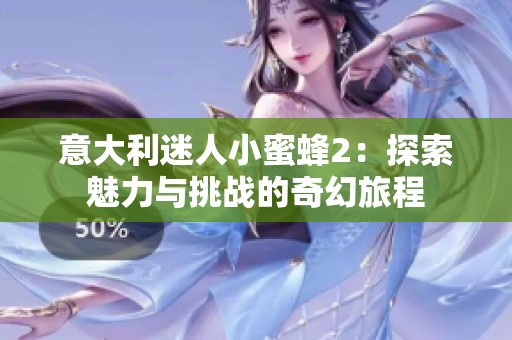 意大利迷人小蜜蜂2：探索魅力与挑战的奇幻旅程