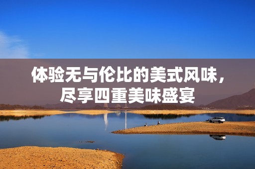 体验无与伦比的美式风味，尽享四重美味盛宴