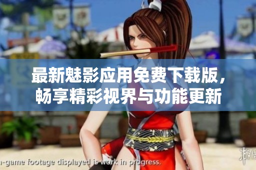 最新魅影应用免费下载版，畅享精彩视界与功能更新