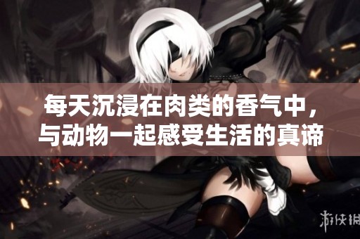 每天沉浸在肉类的香气中，与动物一起感受生活的真谛
