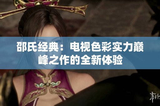 邵氏经典：电视色彩实力巅峰之作的全新体验