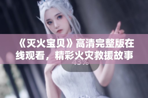 《灭火宝贝》高清完整版在线观看，精彩火灾救援故事等你来享受