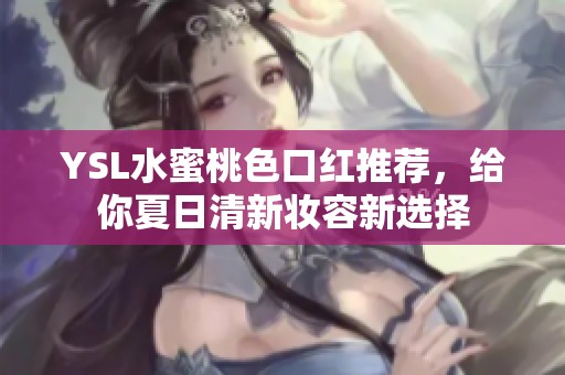 YSL水蜜桃色口红推荐，给你夏日清新妆容新选择